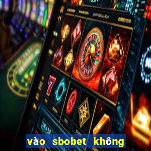 vào sbobet không bị chặn