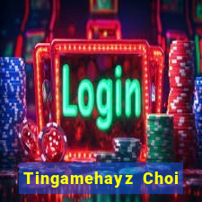 Tingamehayz Choi Game Bài