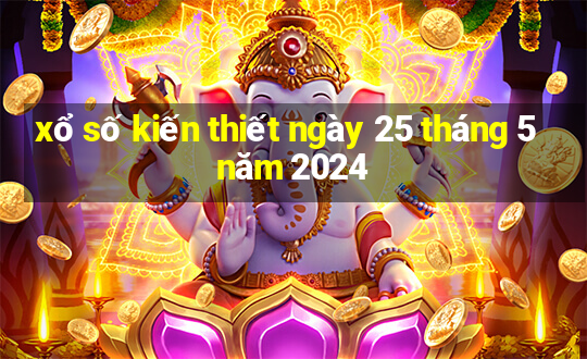 xổ số kiến thiết ngày 25 tháng 5 năm 2024