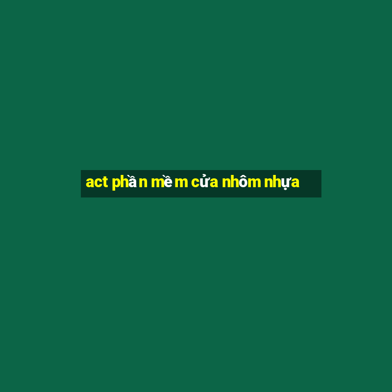 act phần mềm cửa nhôm nhựa