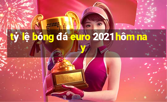 tỷ lệ bóng đá euro 2021 hôm nay