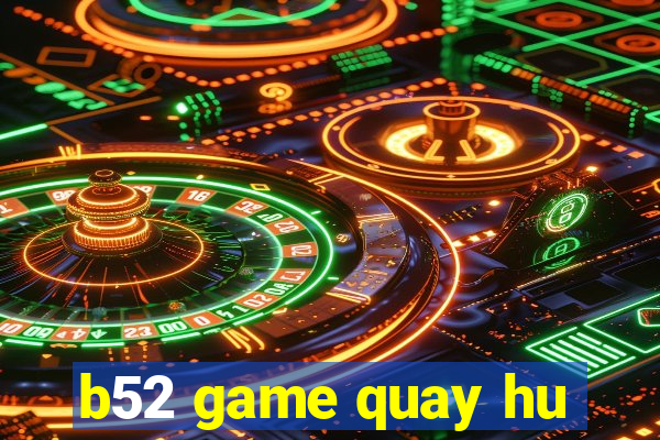 b52 game quay hu