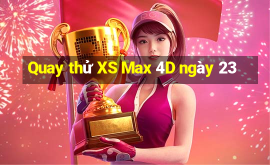 Quay thử XS Max 4D ngày 23