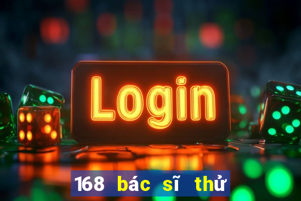 168 bác sĩ thử nghiệm chơi