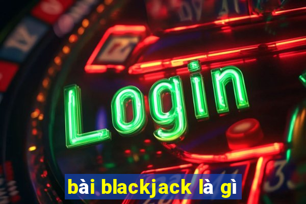 bài blackjack là gì