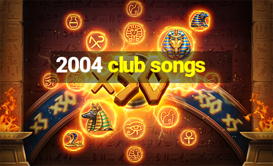 2004 club songs