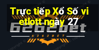 Trực tiếp Xổ Số vietlott ngày 27