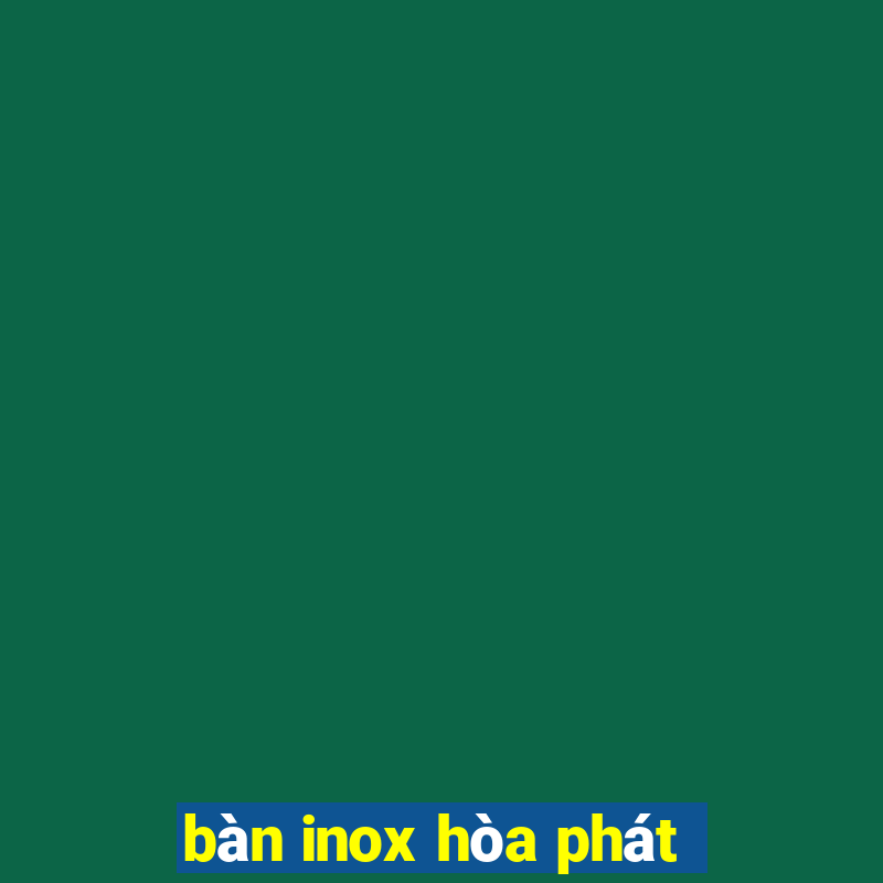 bàn inox hòa phát