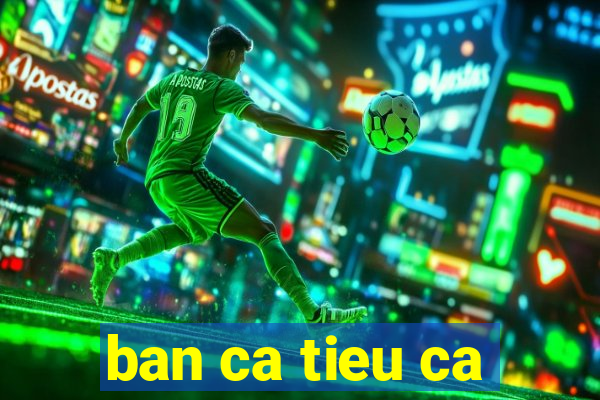 ban ca tieu ca