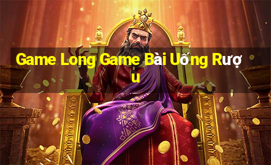 Game Long Game Bài Uống Rượu