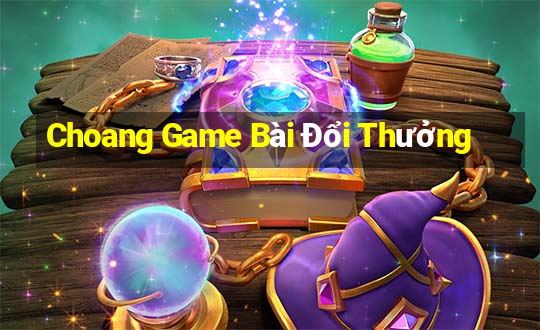 Choang Game Bài Đổi Thưởng