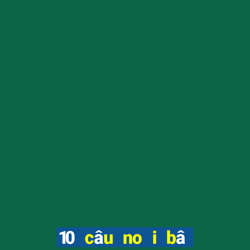 10 câu no i bâ t hu