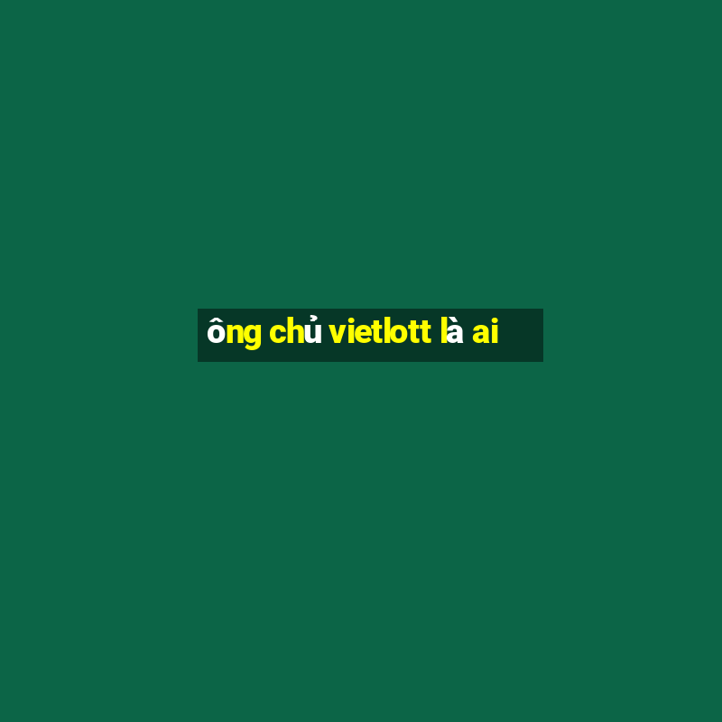 ông chủ vietlott là ai