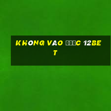 không vào được 12bet