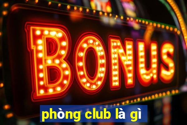 phòng club là gì