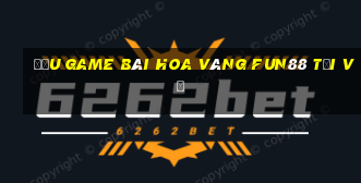 Đấu game bài Hoa vàng Fun88 tải về