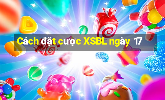 Cách đặt cược XSBL ngày 17