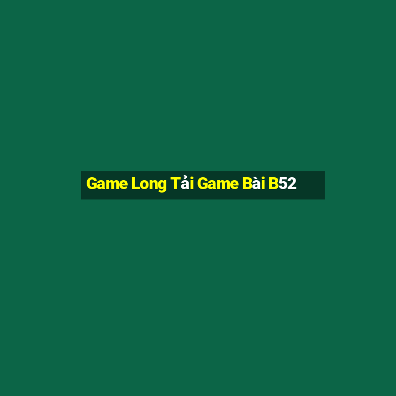 Game Long Tải Game Bài B52