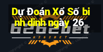 Dự Đoán Xổ Số binh dinh ngày 26