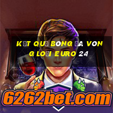 kết quả bóng đá vòng loại euro 24