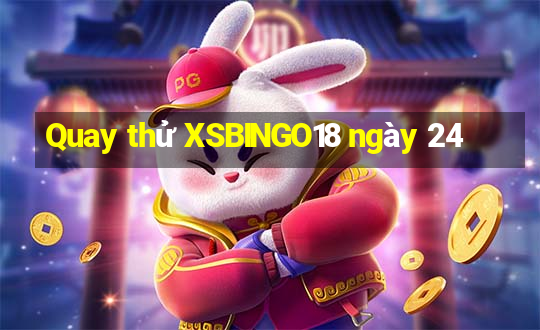 Quay thử XSBINGO18 ngày 24