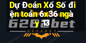 Dự Đoán Xổ Số điện toán 6x36 ngày 13