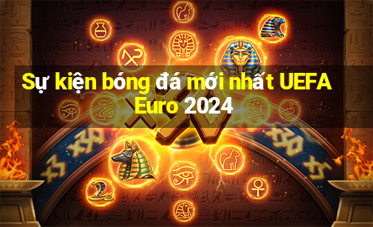 Sự kiện bóng đá mới nhất UEFA Euro 2024