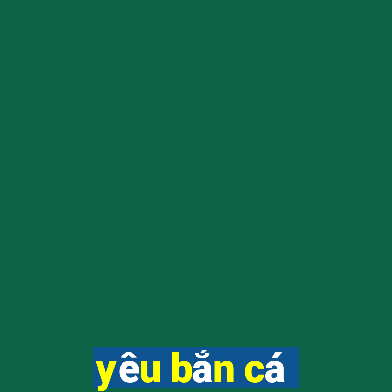 yeu ban ca