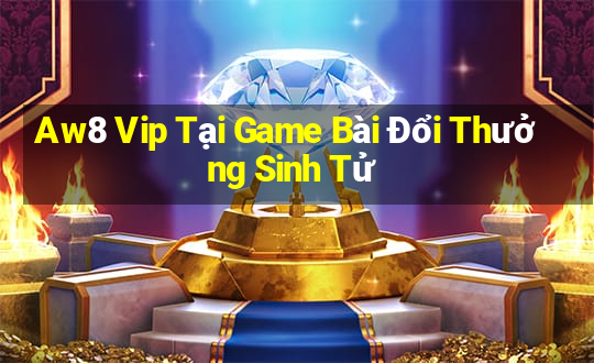 Aw8 Vip Tại Game Bài Đổi Thưởng Sinh Tử