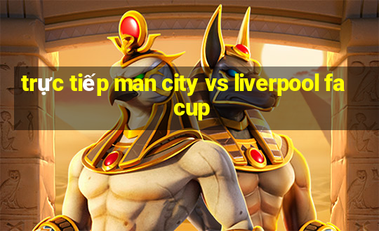 trực tiếp man city vs liverpool fa cup