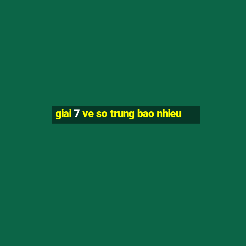 giai 7 ve so trung bao nhieu