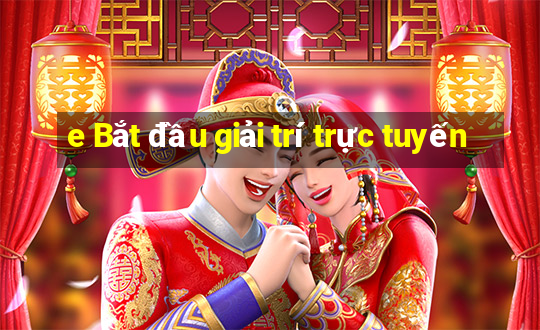 e Bắt đầu giải trí trực tuyến