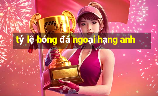 tỷ lệ bóng đá ngoại hạng anh