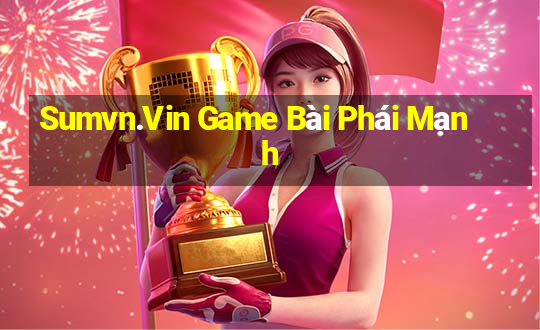 Sumvn.Vin Game Bài Phái Mạnh