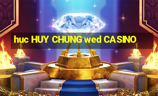 huc HUY CHUNG wed CASINO