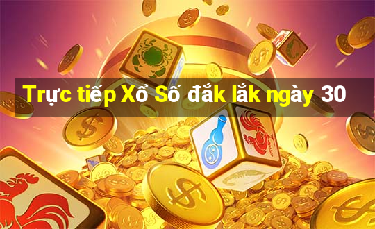 Trực tiếp Xổ Số đắk lắk ngày 30