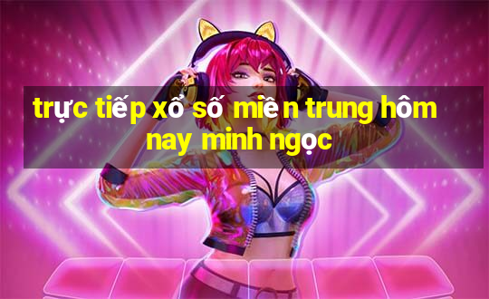 trực tiếp xổ số miền trung hôm nay minh ngọc