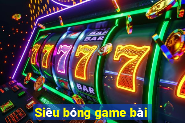 Siêu bóng game bài