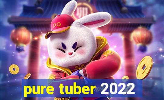 pure tuber 2022