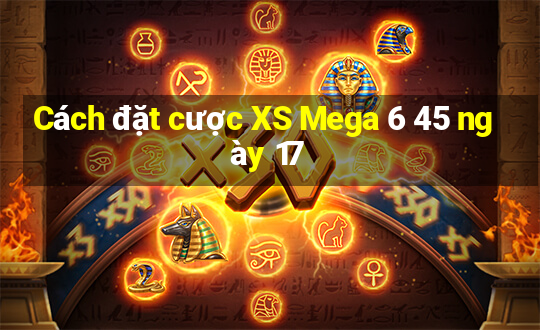 Cách đặt cược XS Mega 6 45 ngày 17