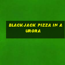 blackjack pizza in aurora