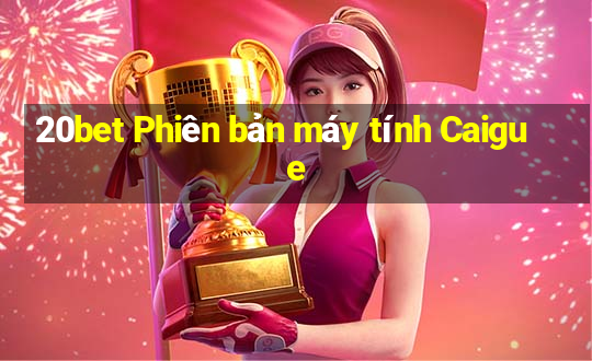 20bet Phiên bản máy tính Caigue