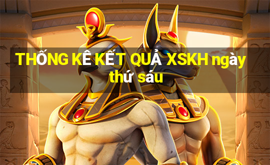 THỐNG KÊ KẾT QUẢ XSKH ngày thứ sáu