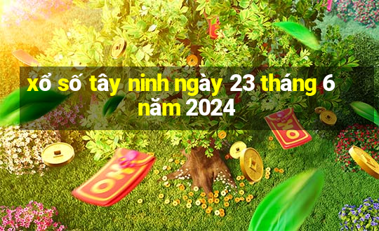 xổ số tây ninh ngày 23 tháng 6 năm 2024