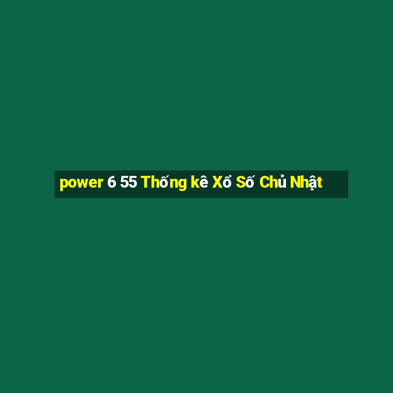 power 6 55 Thống kê Xổ Số Chủ Nhật