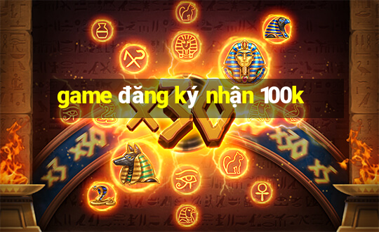 game đăng ký nhận 100k