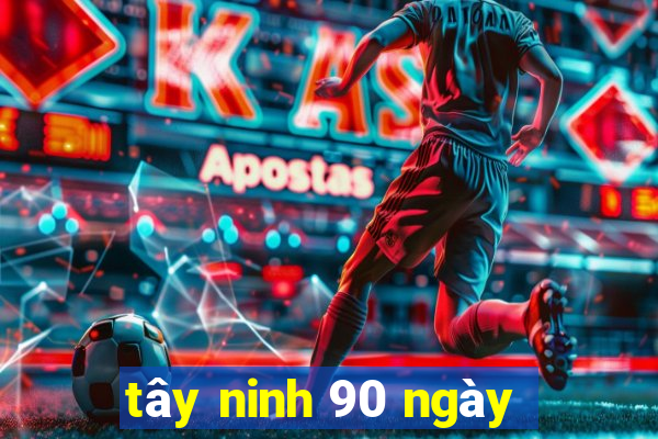 tây ninh 90 ngày