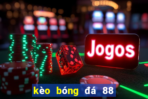 kèo bóng đá 88 hôm nay