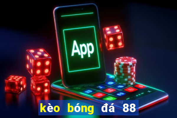 kèo bóng đá 88 hôm nay