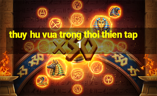 thuy hu vua trong thoi thien tap 1